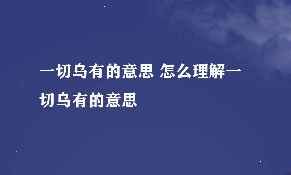一切乌有的意思 怎么理解一切乌有的意思