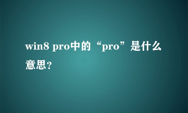 win8 pro中的“pro”是什么意思？
