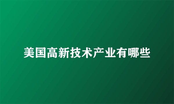 美国高新技术产业有哪些