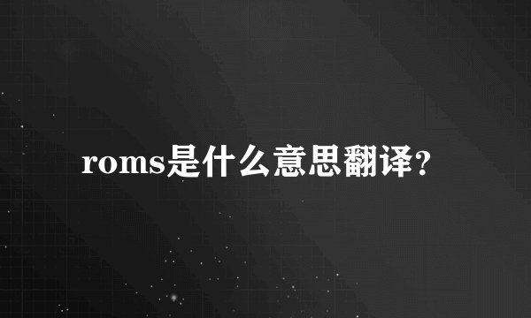 roms是什么意思翻译？