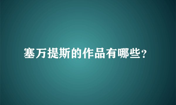 塞万提斯的作品有哪些？