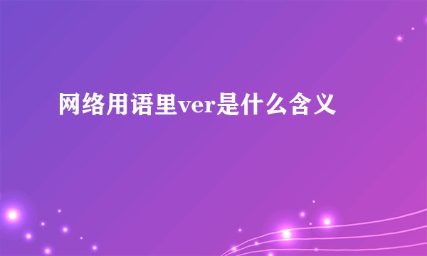 网络用语里ver是什么含义