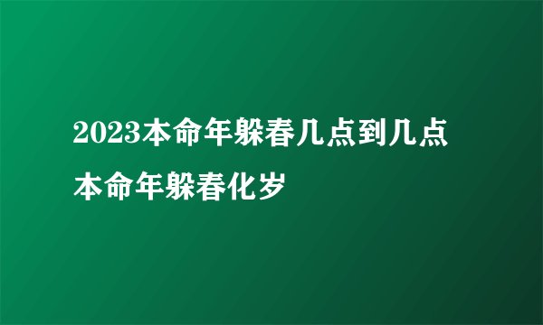 2023本命年躲春几点到几点 本命年躲春化岁