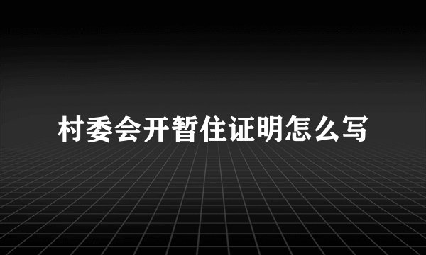 村委会开暂住证明怎么写