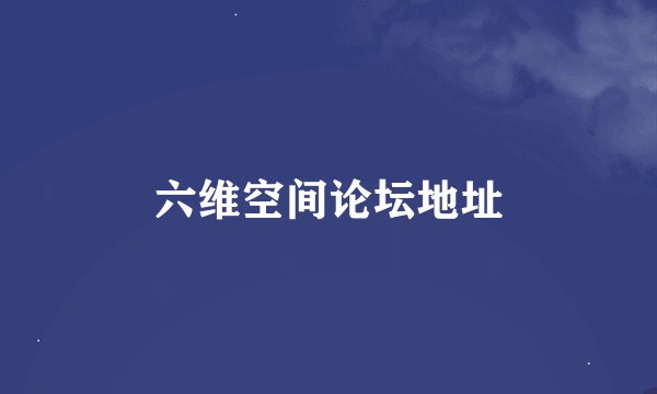 六维空间论坛地址
