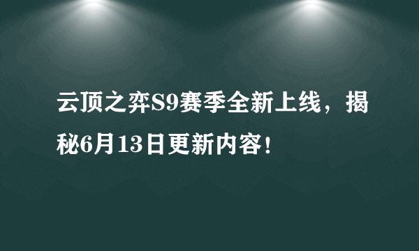 云顶之弈S9赛季全新上线，揭秘6月13日更新内容！
