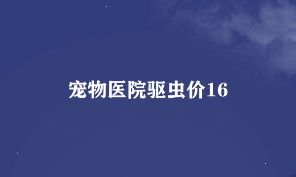 宠物医院驱虫价16