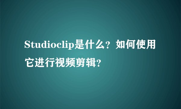 Studioclip是什么？如何使用它进行视频剪辑？