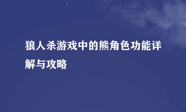 狼人杀游戏中的熊角色功能详解与攻略