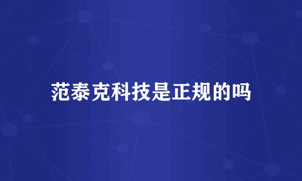 范泰克科技是正规的吗