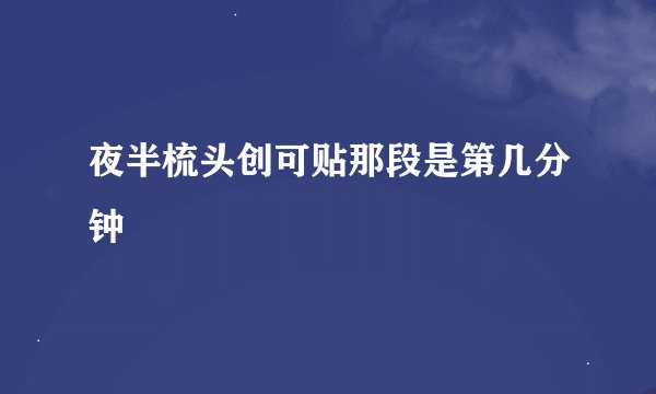 夜半梳头创可贴那段是第几分钟