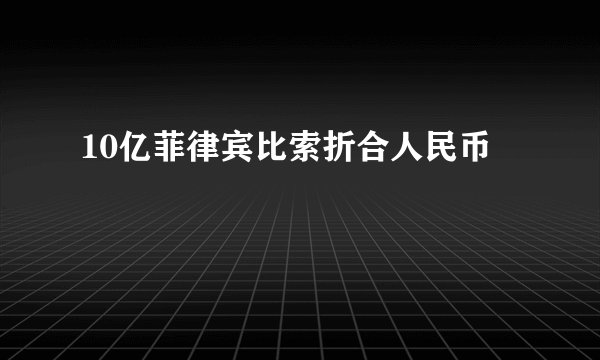 10亿菲律宾比索折合人民币