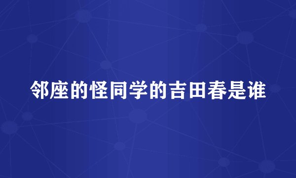 邻座的怪同学的吉田春是谁