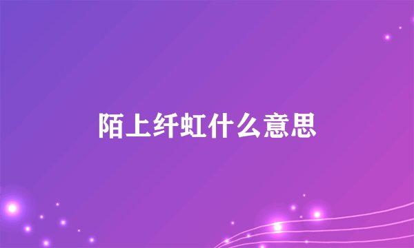 陌上纤虹什么意思