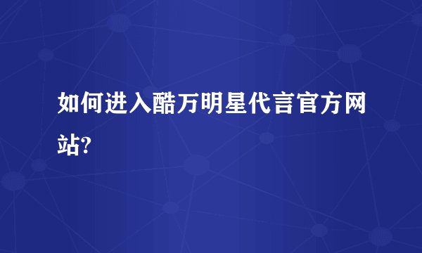 如何进入酷万明星代言官方网站?