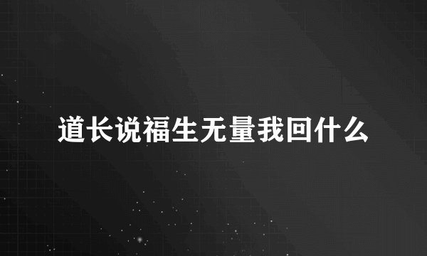 道长说福生无量我回什么