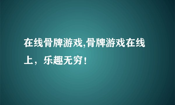 在线骨牌游戏,骨牌游戏在线上，乐趣无穷！