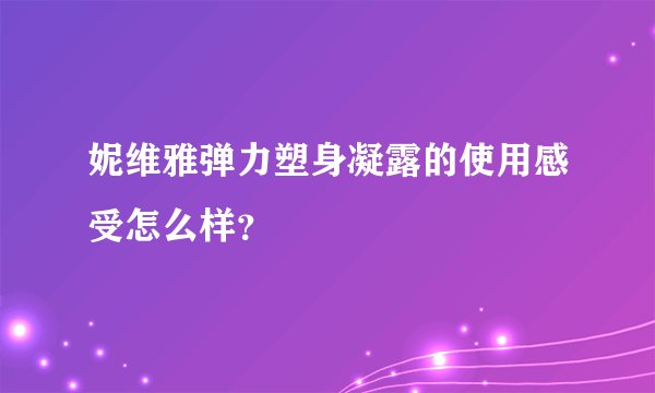 妮维雅弹力塑身凝露的使用感受怎么样？
