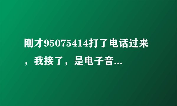 刚才95075414打了电话过来，我接了，是电子音，说是送一部大屏手机，领取请按1，咨询请按2