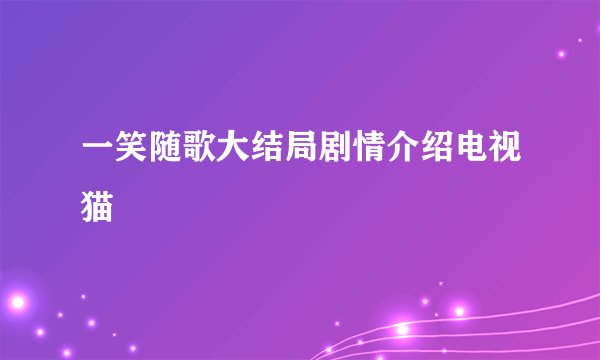 一笑随歌大结局剧情介绍电视猫