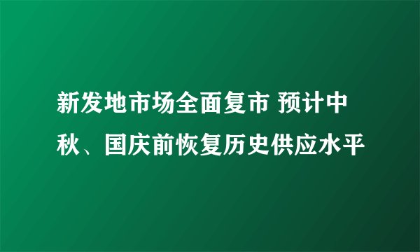 新发地市场全面复市 预计中秋、国庆前恢复历史供应水平