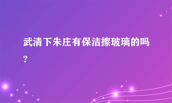 武清下朱庄有保洁擦玻璃的吗?