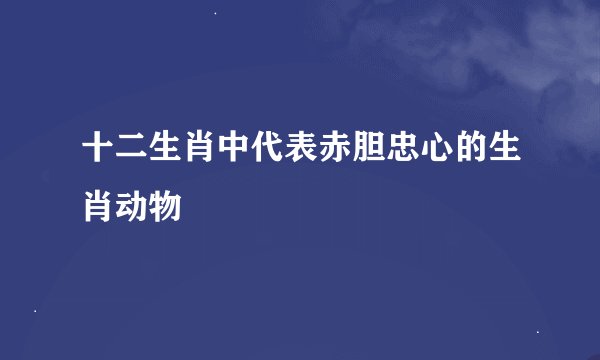 十二生肖中代表赤胆忠心的生肖动物
