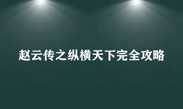 赵云传之纵横天下完全攻略