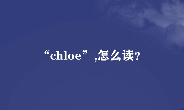 “chloe”,怎么读？