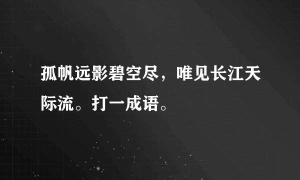 孤帆远影碧空尽，唯见长江天际流。打一成语。