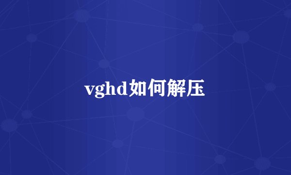 vghd如何解压