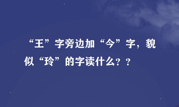 “王”字旁边加“今”字，貌似“玲”的字读什么？？