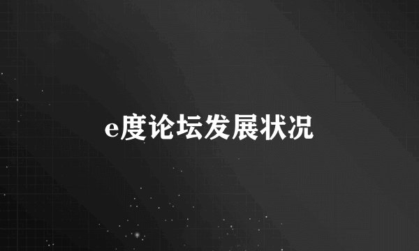 e度论坛发展状况