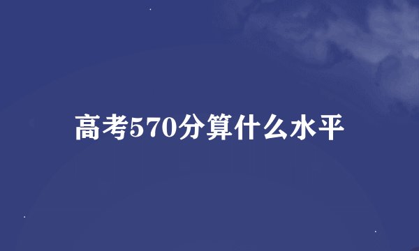 高考570分算什么水平