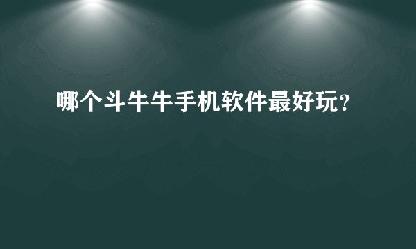 哪个斗牛牛手机软件最好玩？