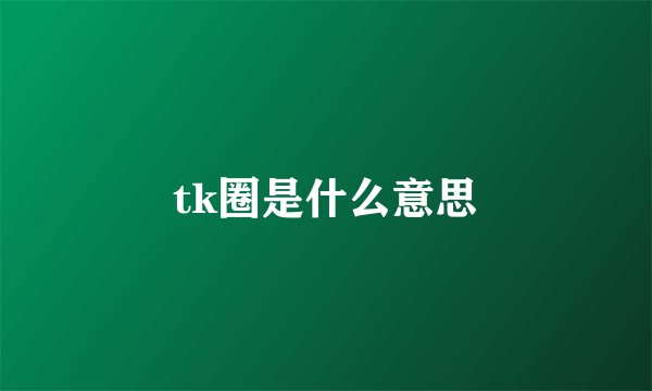 tk圈是什么意思