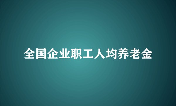 全国企业职工人均养老金