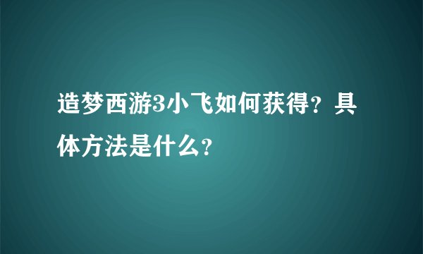造梦西游3小飞如何获得？具体方法是什么？