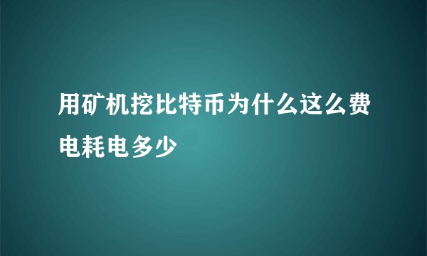用矿机挖比特币为什么这么费电耗电多少
