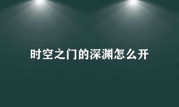 时空之门的深渊怎么开