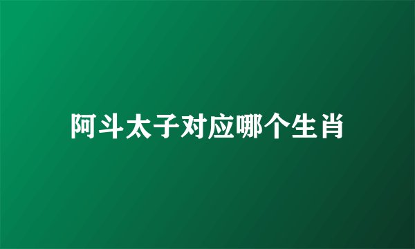 阿斗太子对应哪个生肖