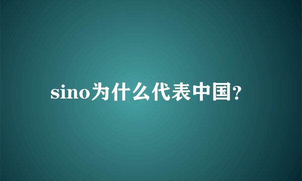 sino为什么代表中国？