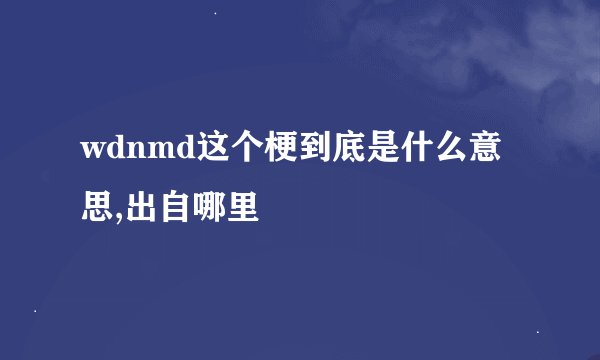 wdnmd这个梗到底是什么意思,出自哪里