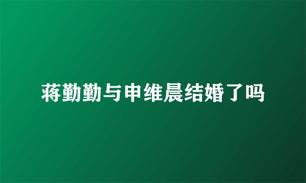 蒋勤勤与申维晨结婚了吗