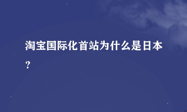 淘宝国际化首站为什么是日本？