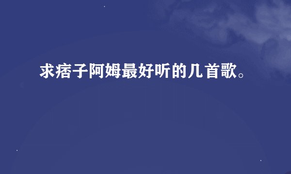 求痞子阿姆最好听的几首歌。