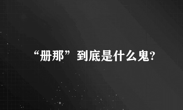 “册那”到底是什么鬼?