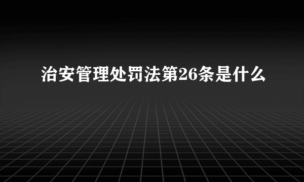 治安管理处罚法第26条是什么