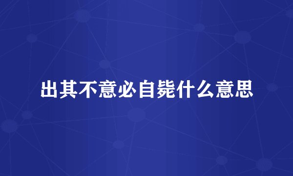 出其不意必自毙什么意思