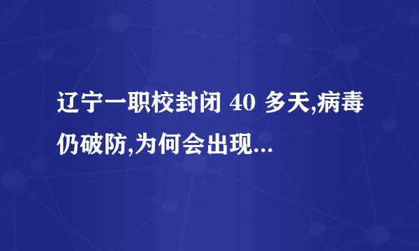 辽宁一职校封闭 40 多天,病毒仍破防,为何会出现这一情况?